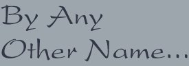 By Any Other Name...